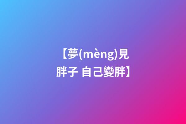 【夢(mèng)見胖子 自己變胖】
